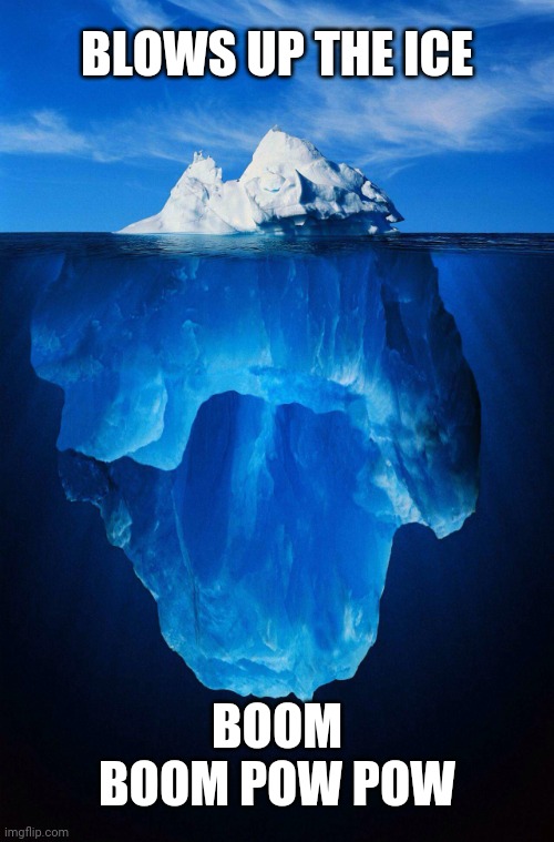 Iceberg | BLOWS UP THE ICE; BOOM BOOM POW POW | image tagged in iceberg,meme comments,comments,comment section,comment,meme | made w/ Imgflip meme maker