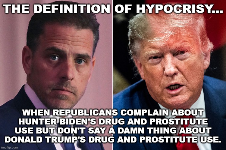 I think they're projecting... | THE DEFINITION OF HYPOCRISY... WHEN REPUBLICANS COMPLAIN ABOUT HUNTER BIDEN'S DRUG AND PROSTITUTE USE BUT DON'T SAY A DAMN THING ABOUT DONALD TRUMP'S DRUG AND PROSTITUTE USE. | image tagged in hunter biden,donald trump,drugs,prostitution,hypocrisy | made w/ Imgflip meme maker