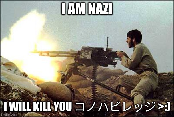 machine gun template | I AM NAZI; I WILL KILL YOU コノハビレッジ >:) | image tagged in machine gun template | made w/ Imgflip meme maker