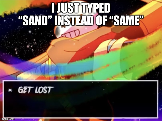 *triggered | I JUST TYPED “SAND” INSTEAD OF “SAME” | image tagged in get lost | made w/ Imgflip meme maker