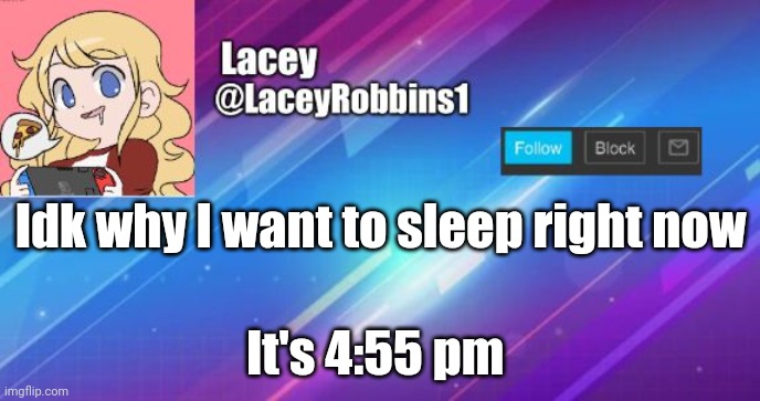 Lacey announcement template | Idk why I want to sleep right now; It's 4:55 pm | image tagged in lacey announcement template | made w/ Imgflip meme maker