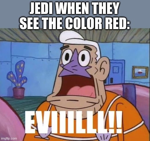 Eviiilll!! | JEDI WHEN THEY SEE THE COLOR RED: | image tagged in eviiilll | made w/ Imgflip meme maker