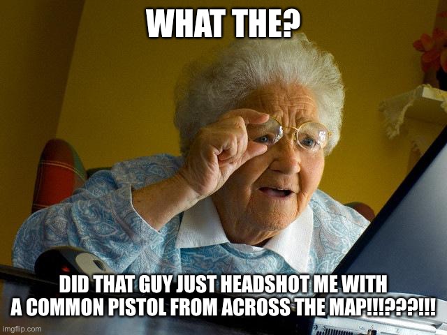 Grandma Finds The Internet | WHAT THE? DID THAT GUY JUST HEADSHOT ME WITH A COMMON PISTOL FROM ACROSS THE MAP!!!???!!! | image tagged in memes,grandma finds the internet | made w/ Imgflip meme maker