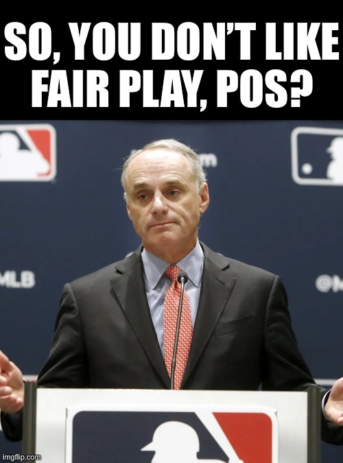 The MLB Commissioner doesn’t like fair play! | SO, YOU DON’T LIKE
FAIR PLAY, POS? | image tagged in mlb,mlb baseball,unfair,woke | made w/ Imgflip meme maker