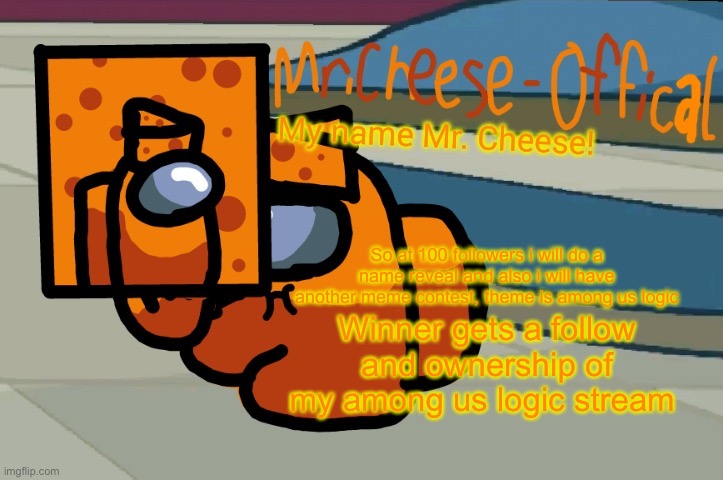 Mr. Cheese announcement V2 | So at 100 followers i will do a name reveal and also i will have another meme contest, theme is among us logic; Winner gets a follow and ownership of my among us logic stream | image tagged in mr cheese announcement v2 | made w/ Imgflip meme maker
