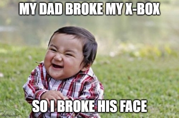 Karma | MY DAD BROKE MY X-BOX; SO I BROKE HIS FACE | image tagged in memes,evil toddler | made w/ Imgflip meme maker