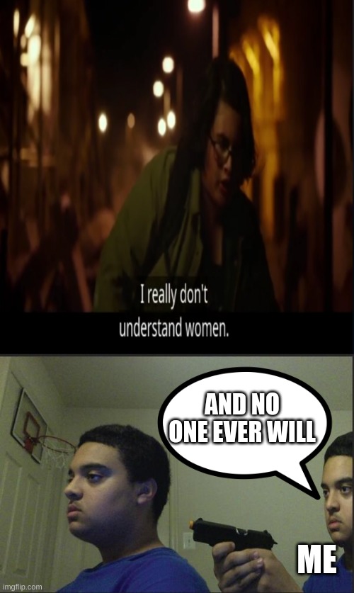 Women... |  AND NO ONE EVER WILL; ME | image tagged in trust nobody not even yourself | made w/ Imgflip meme maker