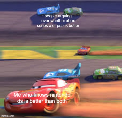 still hands down the 2nd best console (behind ps2) | people arguing over whether xbox series x or ps5 is better; Me who knows nintendo ds is better than both | image tagged in lightning mcqueen winning,memes | made w/ Imgflip meme maker