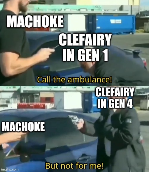 Gen 1 vs gen 4 | MACHOKE; CLEFAIRY IN GEN 1; CLEFAIRY IN GEN 4; MACHOKE | image tagged in call an ambulance but not for me | made w/ Imgflip meme maker