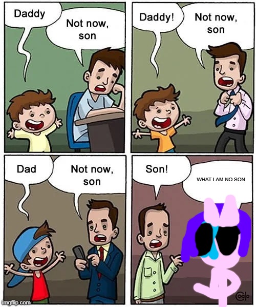 daddy not now son | WHAT I AM NO SON | image tagged in not now son but without his son,daddy,not now son | made w/ Imgflip meme maker