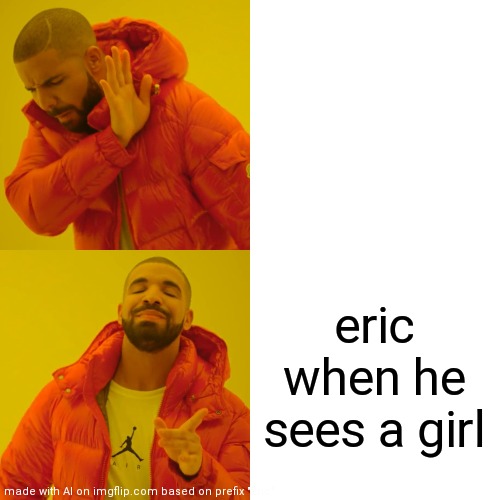 Drake Hotline Bling Meme | eric when he sees a girl | image tagged in memes,drake hotline bling | made w/ Imgflip meme maker
