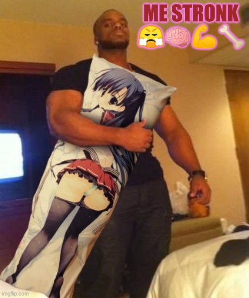 I made this because Y not (and also I've been saying and using this template a lot so it just made sense to) | ME STRONK
😤🧠💪🦴 | image tagged in hentai,body pillow | made w/ Imgflip meme maker