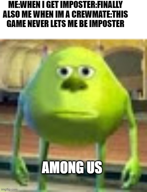 Sully Wazowski | ME:WHEN I GET IMPOSTER:FINALLY
ALSO ME WHEN IM A CREWMATE:THIS GAME NEVER LETS ME BE IMPOSTER; AMONG US | image tagged in sully wazowski | made w/ Imgflip meme maker