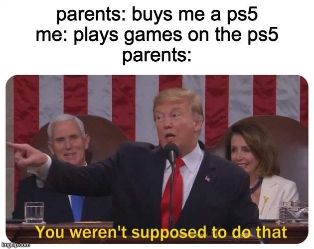Pls Relate to dis | parents: buys me a ps5
me: plays games on the ps5
parents: | image tagged in you werent supposed to do that | made w/ Imgflip meme maker