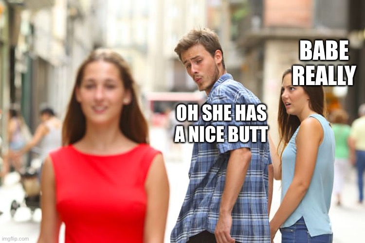 Distracted Boyfriend Meme | BABE REALLY; OH SHE HAS A NICE BUTT | image tagged in memes,distracted boyfriend | made w/ Imgflip meme maker