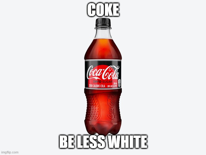 really tho | COKE; BE LESS WHITE | image tagged in memes,why | made w/ Imgflip meme maker