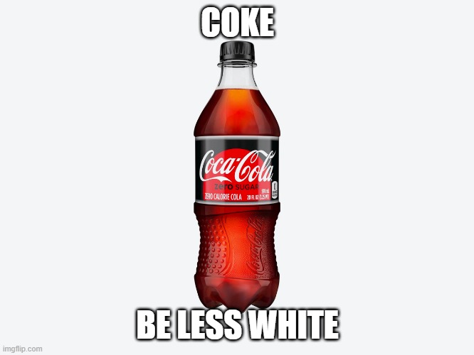 why | COKE; BE LESS WHITE | image tagged in this is stupid,memes,funny | made w/ Imgflip meme maker