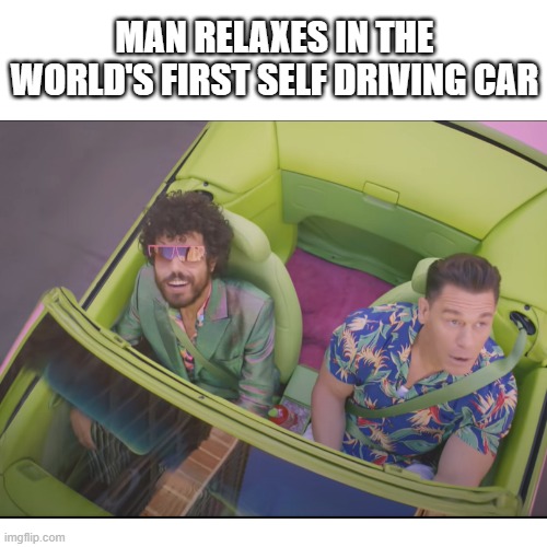 I would like to have one of those. | MAN RELAXES IN THE WORLD'S FIRST SELF DRIVING CAR | image tagged in memes,meme,funny,john cena,self driving car | made w/ Imgflip meme maker