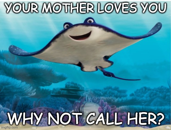 YOUR MOTHER LOVES YOU WHY NOT CALL HER? | made w/ Imgflip meme maker