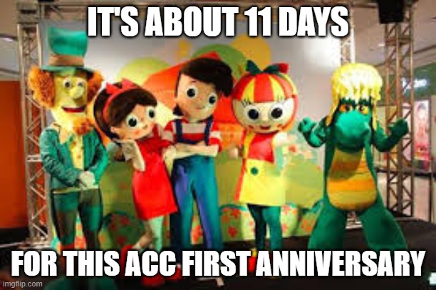it's about ___ days for my birthday | IT'S ABOUT 11 DAYS; FOR THIS ACC FIRST ANNIVERSARY | image tagged in it's about ___ days for my birthday | made w/ Imgflip meme maker