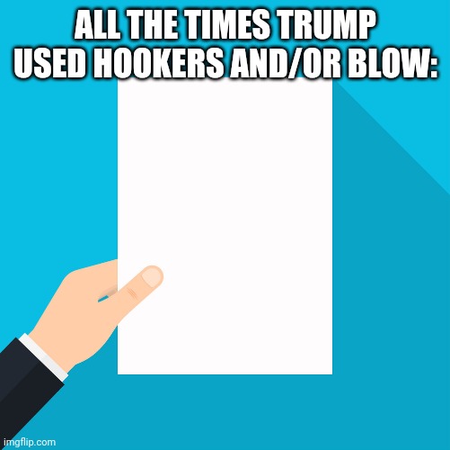 empty list | ALL THE TIMES TRUMP USED HOOKERS AND/OR BLOW: | image tagged in empty list | made w/ Imgflip meme maker