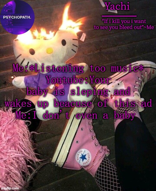 Have* | Me:*Listening too music*
Youtube:Your baby is sleping and wakes up beacuse of this ad
Me:I don't even a baby | image tagged in yachi temp | made w/ Imgflip meme maker