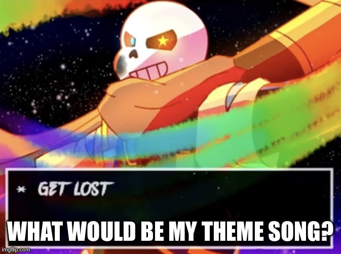 E | WHAT WOULD BE MY THEME SONG? | image tagged in get lost | made w/ Imgflip meme maker