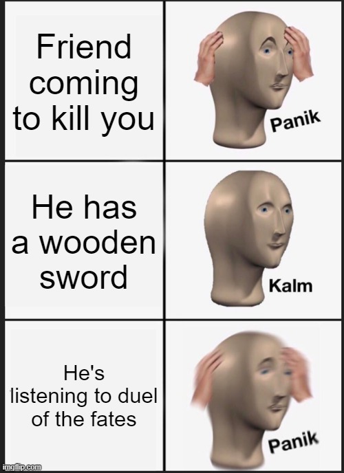 Panik Kalm Panik Meme | Friend coming to kill you; He has a wooden sword; He's listening to duel of the fates | image tagged in memes,panik kalm panik | made w/ Imgflip meme maker