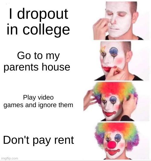 Clown Applying Makeup | I dropout in college; Go to my parents house; Play video games and ignore them; Don't pay rent | image tagged in memes,clown applying makeup | made w/ Imgflip meme maker