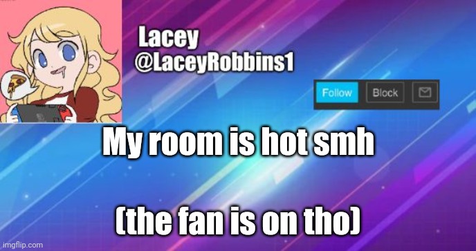 Lacey announcement template | My room is hot smh; (the fan is on tho) | image tagged in lacey announcement template | made w/ Imgflip meme maker