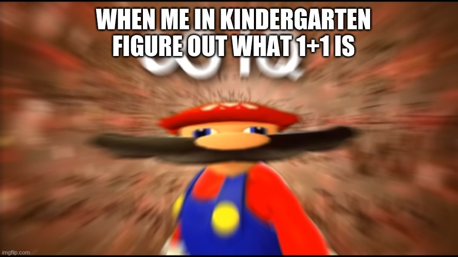 I AM SMART | WHEN ME IN KINDERGARTEN FIGURE OUT WHAT 1+1 IS | image tagged in infinity iq mario | made w/ Imgflip meme maker