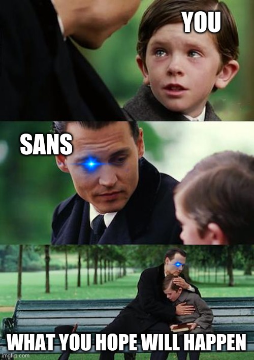 Finding Neverland | YOU; SANS; WHAT YOU HOPE WILL HAPPEN | image tagged in memes,finding neverland | made w/ Imgflip meme maker