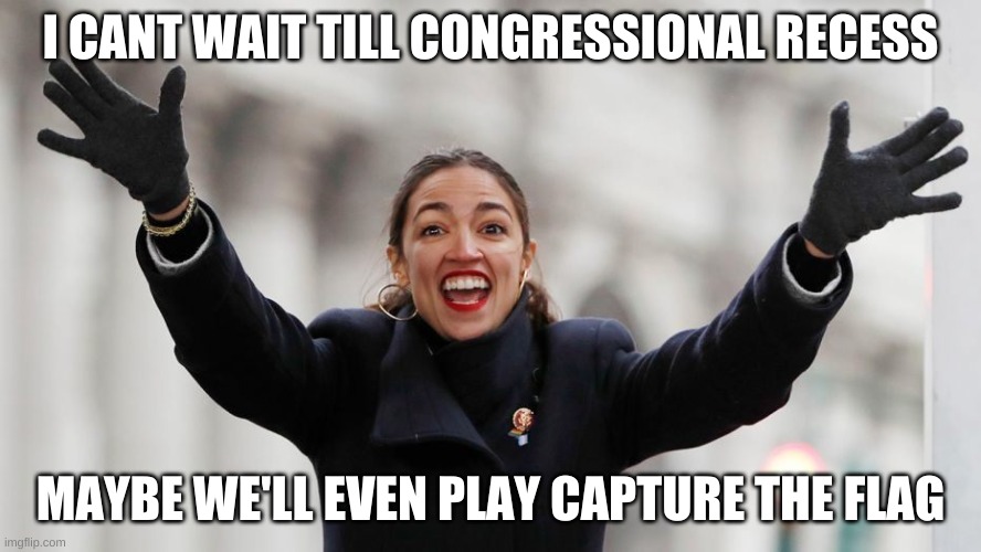 AOC Free Stuff | I CANT WAIT TILL CONGRESSIONAL RECESS; MAYBE WE'LL EVEN PLAY CAPTURE THE FLAG | image tagged in aoc free stuff | made w/ Imgflip meme maker