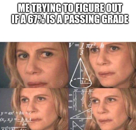 ME TRYING TO FIGURE OUT IF A 67% IS A PASSING GRADE | image tagged in n,o,pl,ea,se | made w/ Imgflip meme maker