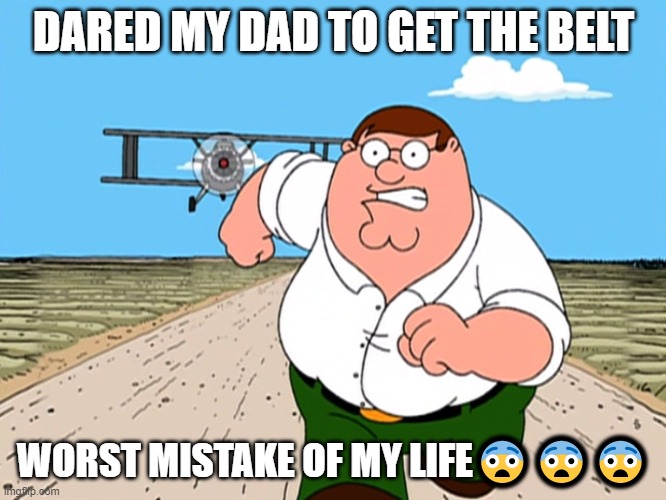 You Are Going To Brazil | DARED MY DAD TO GET THE BELT; WORST MISTAKE OF MY LIFE😨😨😨 | image tagged in peter griffin running away | made w/ Imgflip meme maker