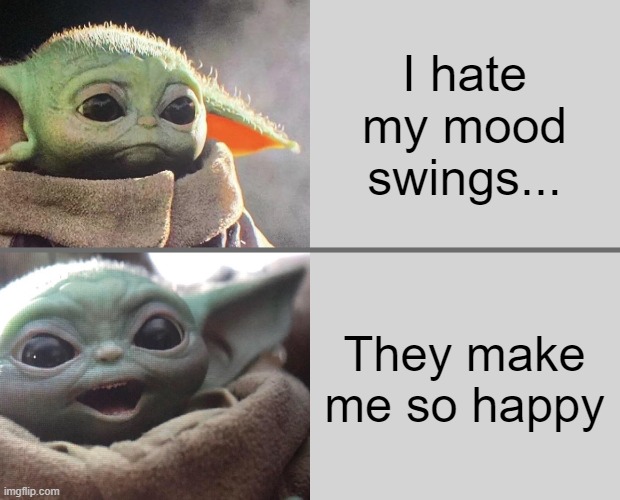 Baby Yoda v4 (Sad → Happy) | I hate my mood swings... They make me so happy | image tagged in baby yoda v4 sad happy | made w/ Imgflip meme maker