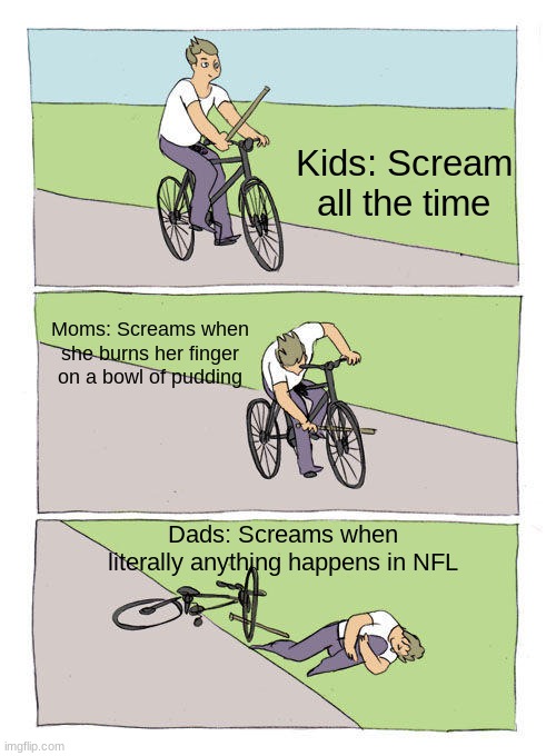 Bike Fall | Kids: Scream all the time; Moms: Screams when she burns her finger on a bowl of pudding; Dads: Screams when literally anything happens in NFL | image tagged in memes,bike fall | made w/ Imgflip meme maker