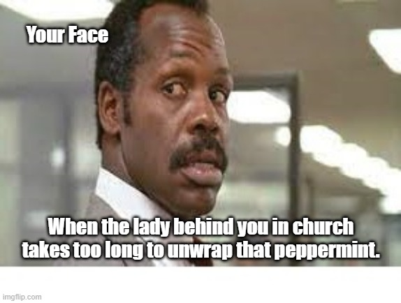 In Church | Your Face; When the lady behind you in church takes too long to unwrap that peppermint. | image tagged in candy,wrapper | made w/ Imgflip meme maker