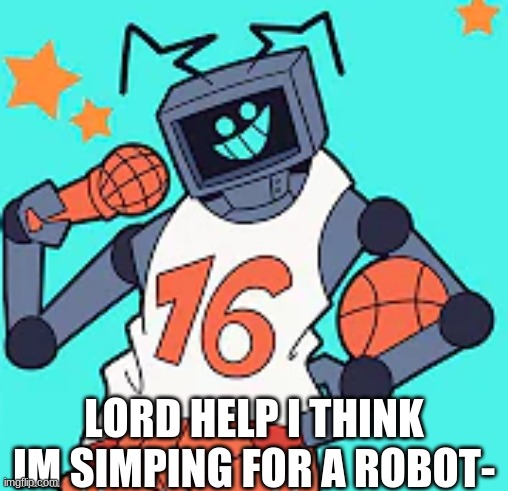 AAAAAAAAAAa | LORD HELP I THINK IM SIMPING FOR A ROBOT- | made w/ Imgflip meme maker