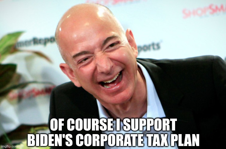 Taxes? I don't pay no steenkin taxes... | OF COURSE I SUPPORT BIDEN'S CORPORATE TAX PLAN | image tagged in jeff bezos laughing,liars,cheaters,cons | made w/ Imgflip meme maker