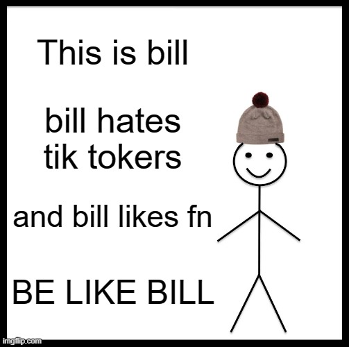 #FortniteHatersSuck | This is bill; bill hates tik tokers; and bill likes fn; BE LIKE BILL | image tagged in memes,be like bill | made w/ Imgflip meme maker