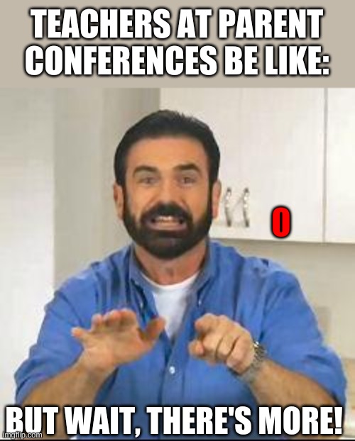 but wait there's more | TEACHERS AT PARENT CONFERENCES BE LIKE:; BUT WAIT, THERE'S MORE! | image tagged in but wait there's more | made w/ Imgflip meme maker