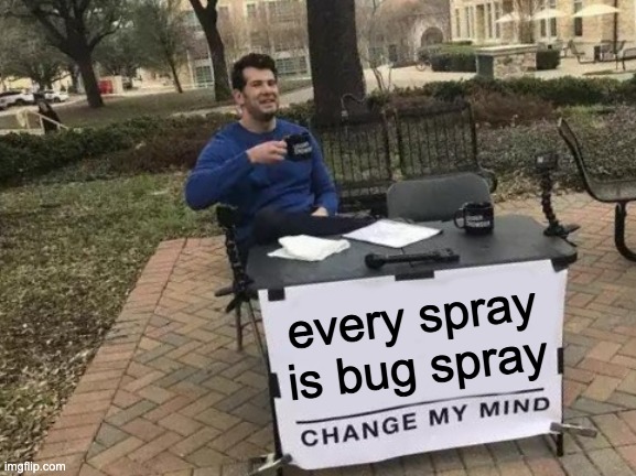 Bugs | every spray is bug spray | image tagged in memes,change my mind | made w/ Imgflip meme maker