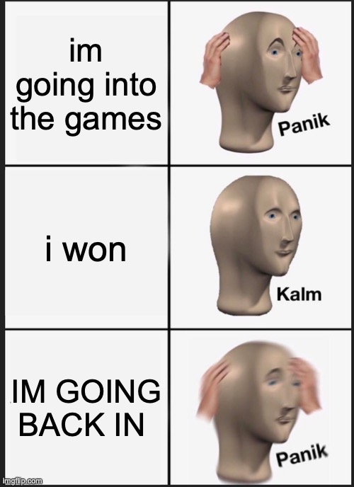 Panik Kalm Panik | im going into the games; i won; IM GOING BACK IN | image tagged in memes,panik kalm panik | made w/ Imgflip meme maker