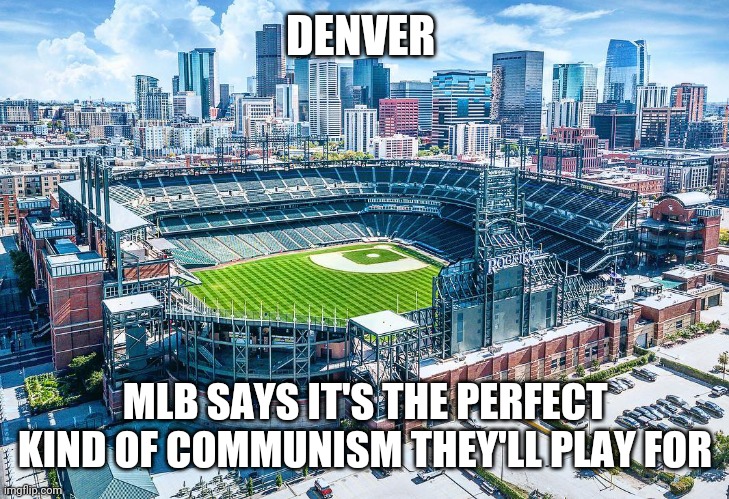 Commierado Baseball | DENVER; MLB SAYS IT'S THE PERFECT KIND OF COMMUNISM THEY'LL PLAY FOR | image tagged in denver,communist socialist,baseball | made w/ Imgflip meme maker