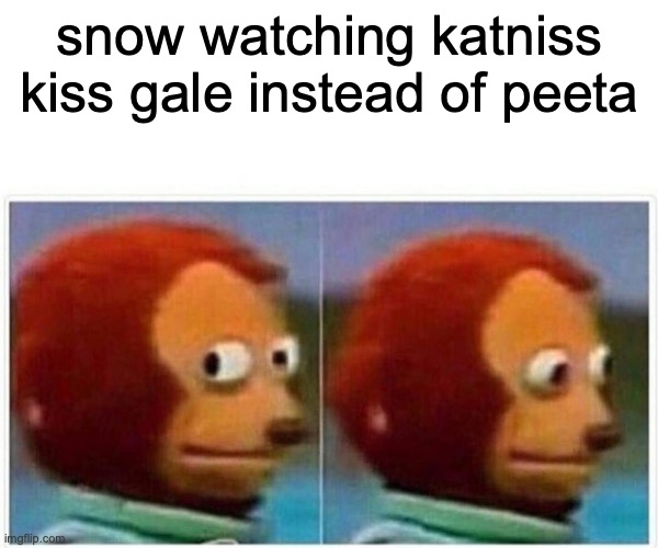 show wants to dox her lol | snow watching katniss kiss gale instead of peeta | image tagged in memes,monkey puppet | made w/ Imgflip meme maker