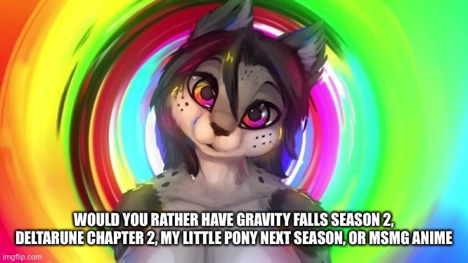 WOULD YOU RATHER HAVE GRAVITY FALLS SEASON 2, DELTARUNE CHAPTER 2, MY LITTLE PONY NEXT SEASON, OR MSMG ANIME | made w/ Imgflip meme maker