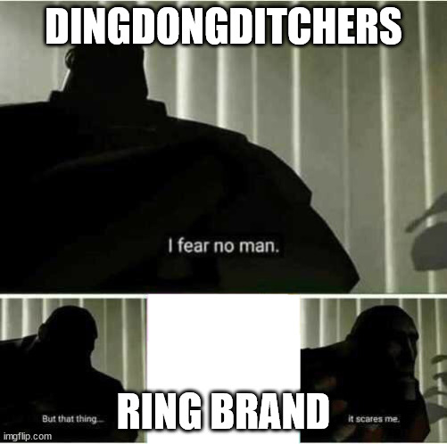 I fear no man | DINGDONGDITCHERS; RING BRAND | image tagged in i fear no man | made w/ Imgflip meme maker