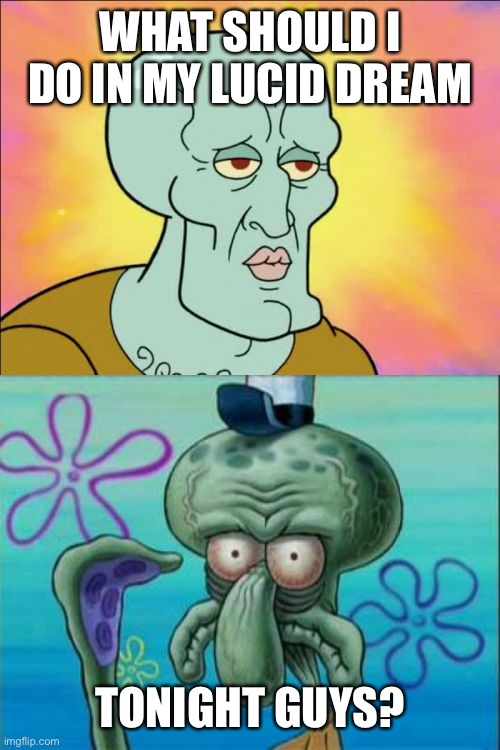 Squidward Meme | WHAT SHOULD I DO IN MY LUCID DREAM; TONIGHT GUYS? | image tagged in memes,squidward | made w/ Imgflip meme maker