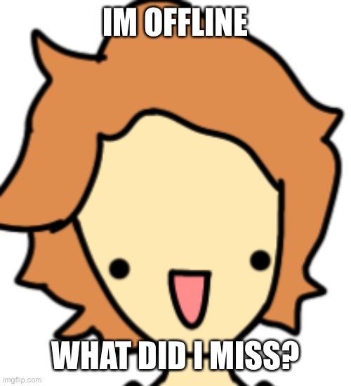IM OFFLINE; WHAT DID I MISS? | made w/ Imgflip meme maker